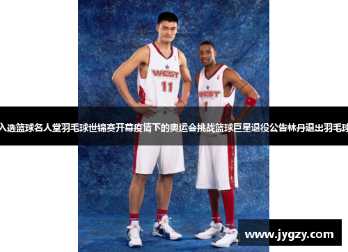 姚明入选篮球名人堂羽毛球世锦赛开幕疫情下的奥运会挑战篮球巨星退役公告林丹退出羽毛球赛场