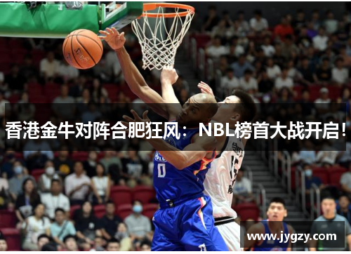 香港金牛对阵合肥狂风：NBL榜首大战开启！